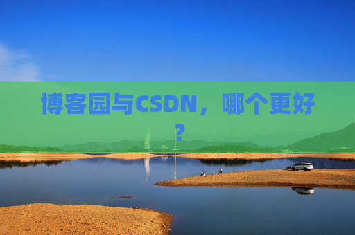 博客园与CSDN，哪个更好？